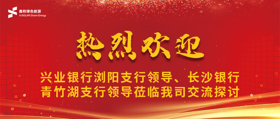 鑫闻 | 兴业银行浏阳支行向导、、长沙银行青竹湖支行向导莅临我司共话人生就是搏宝相助新机缘